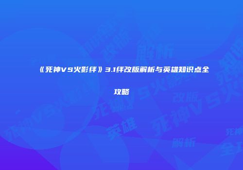 《死神VS火影绊》3.1绊改版解析与英雄知识点全攻略
