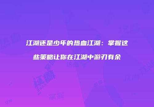 江湖还是少年的热血江湖：掌握这些策略让你在江湖中游刃有余