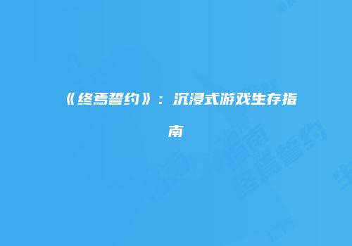 《终焉誓约》：沉浸式游戏生存指南