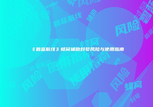 《碧蓝航线》蜂窝辅助封号风险与使用指南