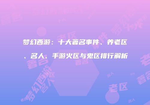 梦幻西游：十大著名事件、养老区、名人、手游火区与鬼区排行解析