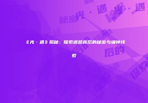 《光·遇》揭秘：探索道路背后的秘密与编钟线索