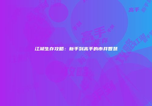 江湖生存攻略：新手到高手的市井智慧