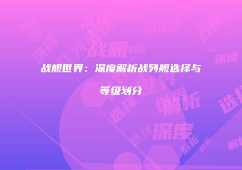 战舰世界：深度解析战列舰选择与等级划分