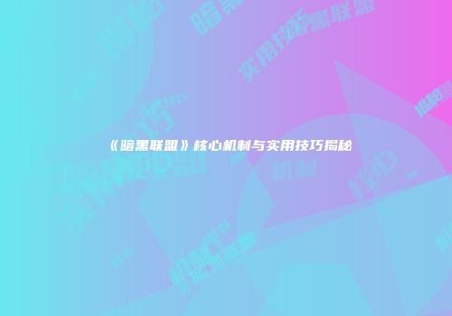 《暗黑联盟》核心机制与实用技巧揭秘