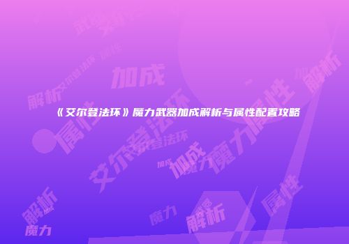 《艾尔登法环》魔力武器加成解析与属性配置攻略