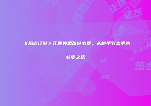 《热血江湖》正医外观改造心得:从新手到高手的转变之路