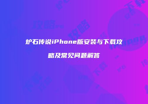 炉石传说iPhone版安装与下载攻略及常见问题解答