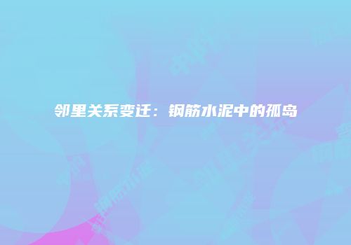 邻里关系变迁：钢筋水泥中的孤岛