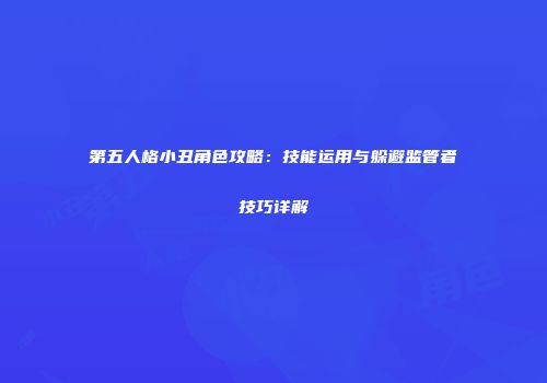 第五人格小丑角色攻略：技能运用与躲避监管者技巧详解