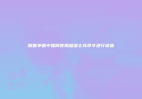 魔兽争霸中如何使用超级士兵命令进行侦查