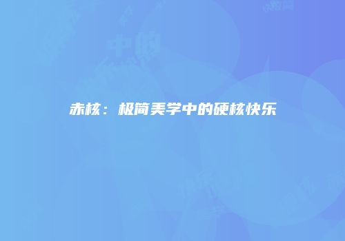 赤核：极简美学中的硬核快乐