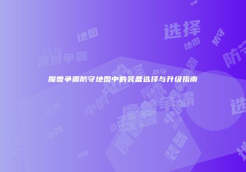 魔兽争霸防守地图中的装备选择与升级指南