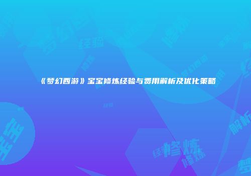 《梦幻西游》宝宝修炼经验与费用解析及优化策略