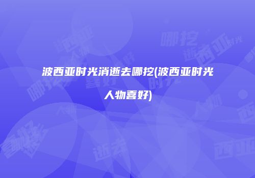 波西亚时光消逝去哪挖(波西亚时光人物喜好)