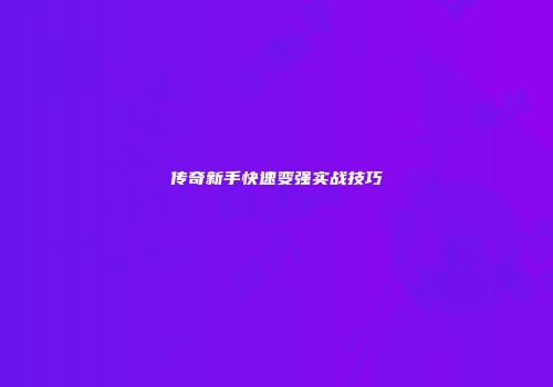 传奇新手快速变强实战技巧