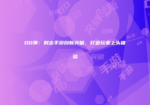 DD弹：射击手游创新突破，打造玩家上头体验