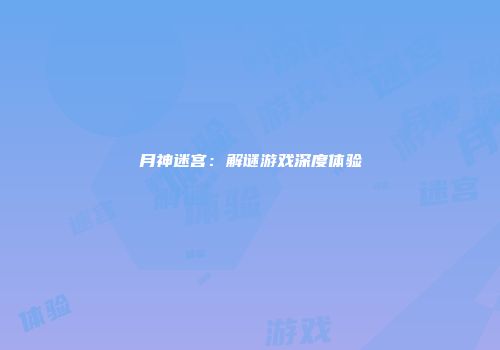 月神迷宫：解谜游戏深度体验