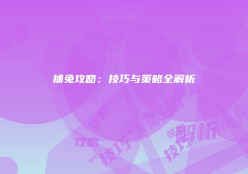 捕兔攻略：技巧与策略全解析