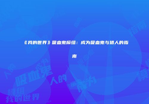 《我的世界》吸血鬼模组：成为吸血鬼与猎人的指南