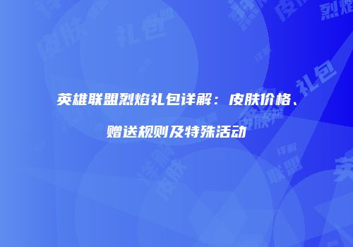 英雄联盟烈焰礼包详解：皮肤价格、赠送规则及特殊活动