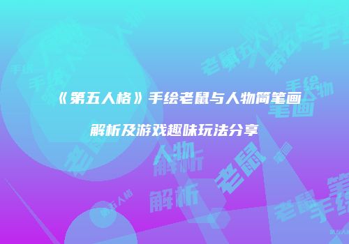 《第五人格》手绘老鼠与人物简笔画解析及游戏趣味玩法分享