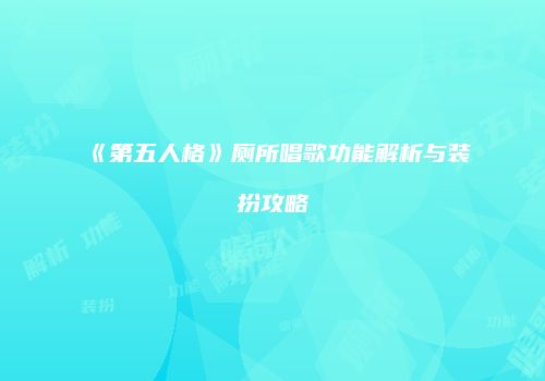《第五人格》厕所唱歌功能解析与装扮攻略