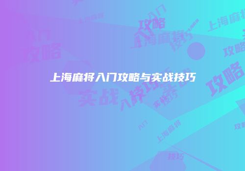 上海麻将入门攻略与实战技巧
