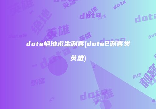dota绝地求生刺客(dota2刺客类英雄)