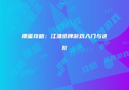 掼蛋攻略：江淮纸牌游戏入门与进阶