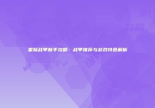 星际战甲新手攻略：战甲推荐与游戏特色解析