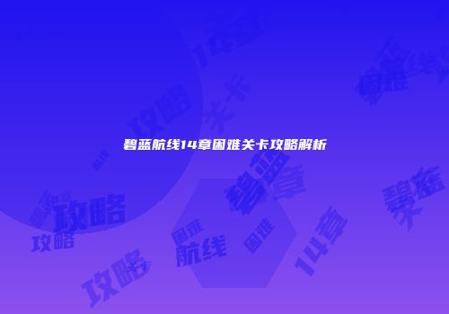 碧蓝航线14章困难关卡攻略解析