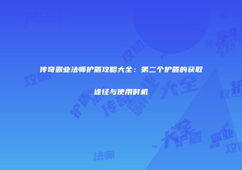 传奇霸业法师护盾攻略大全：第二个护盾的获取途径与使用时机