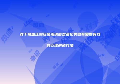 对于热血江湖玩家来说面对强化失败有哪些有效的心理调适方法