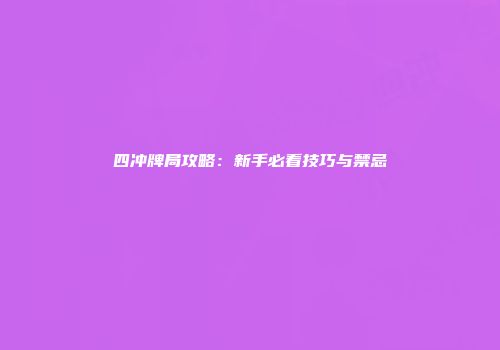四冲牌局攻略：新手必看技巧与禁忌