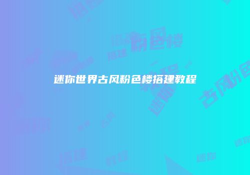 迷你世界古风粉色楼搭建教程