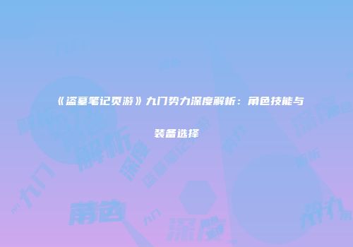 《盗墓笔记页游》九门势力深度解析：角色技能与装备选择