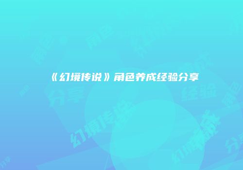 《幻境传说》角色养成经验分享
