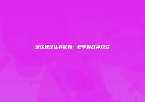 欢乐球球生存秘籍：新手到战神蜕变