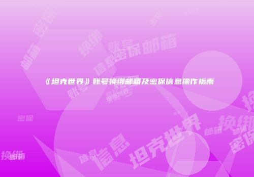 《坦克世界》账号换绑邮箱及密保信息操作指南