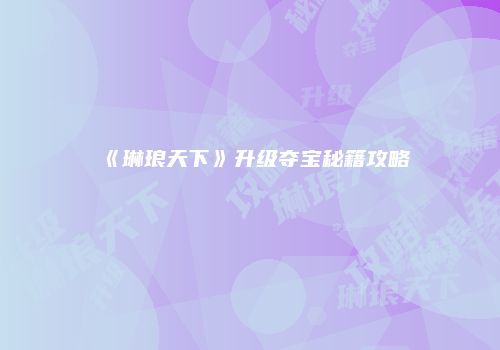 《琳琅天下》升级夺宝秘籍攻略