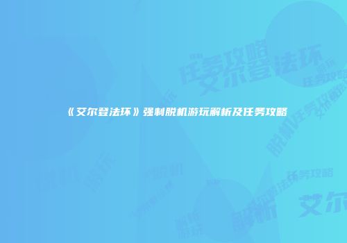 《艾尔登法环》强制脱机游玩解析及任务攻略