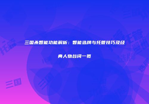 三国杀智能功能解析：智能选牌与托管技巧及经典人物台词一览
