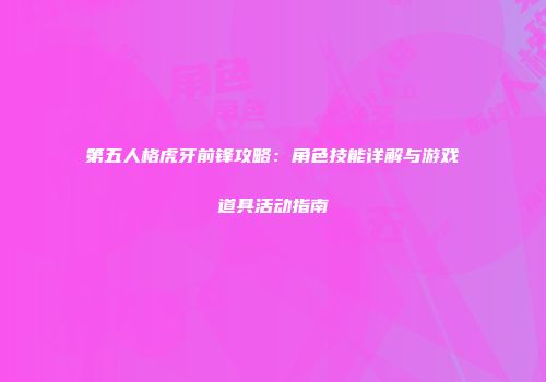 第五人格虎牙前锋攻略：角色技能详解与游戏道具活动指南