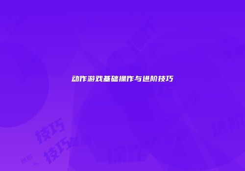 动作游戏基础操作与进阶技巧