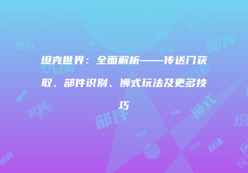坦克世界：全面解析——传送门获取、部件识别、狮式玩法及更多技巧