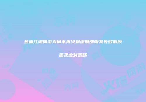 热血江湖网游为何不再火爆深度剖析其失败的原因及应对策略