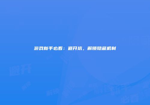 游戏新手必看：避开坑，解锁隐藏机制