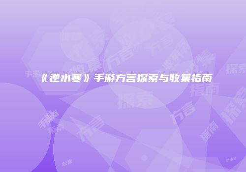 《逆水寒》手游方言探索与收集指南