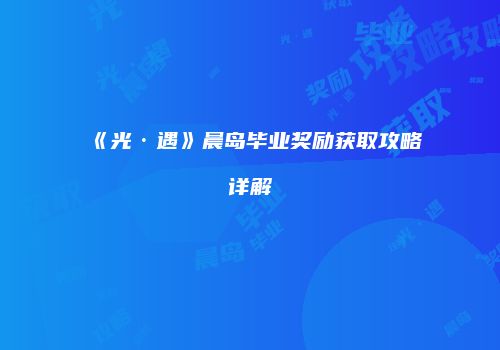 《光·遇》晨岛毕业奖励获取攻略详解